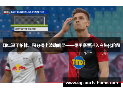 拜仁逼平柏林，积分榜上波动明显——德甲赛季进入白热化阶段