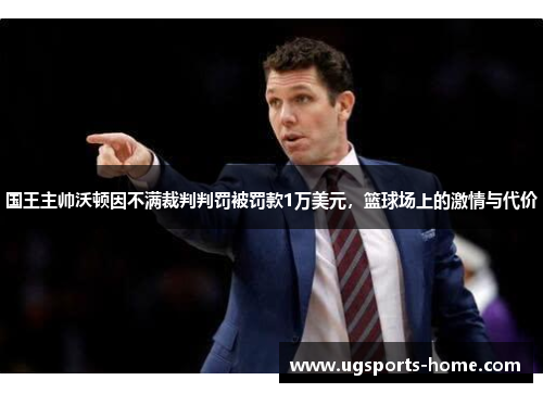 国王主帅沃顿因不满裁判判罚被罚款1万美元，篮球场上的激情与代价