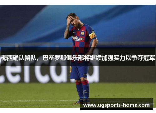 梅西确认留队，巴塞罗那俱乐部将继续加强实力以争夺冠军