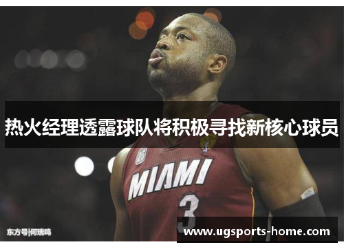 热火经理透露球队将积极寻找新核心球员
