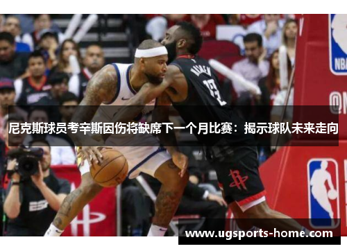 尼克斯球员考辛斯因伤将缺席下一个月比赛：揭示球队未来走向