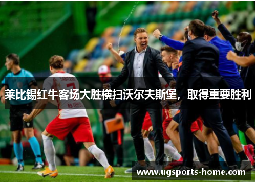 莱比锡红牛客场大胜横扫沃尔夫斯堡，取得重要胜利