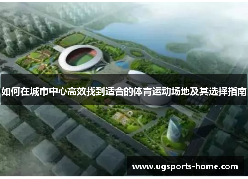 如何在城市中心高效找到适合的体育运动场地及其选择指南