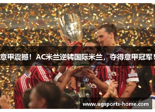 意甲震撼！AC米兰逆转国际米兰，夺得意甲冠军！
