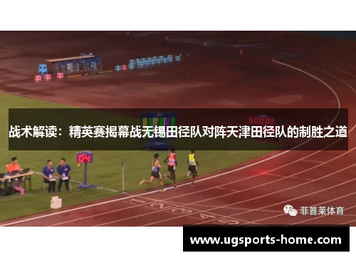 战术解读：精英赛揭幕战无锡田径队对阵天津田径队的制胜之道