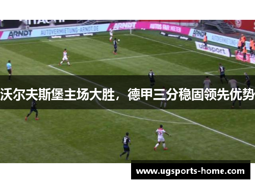 沃尔夫斯堡主场大胜，德甲三分稳固领先优势