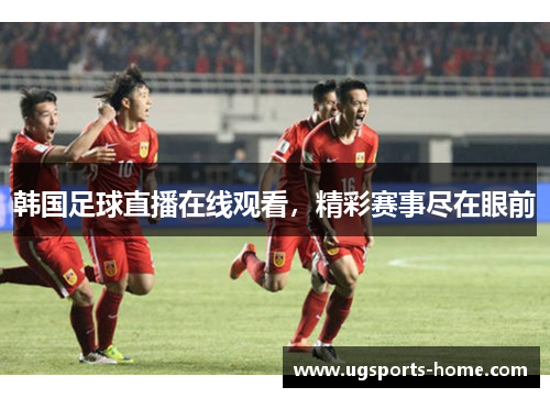 韩国足球直播在线观看，精彩赛事尽在眼前