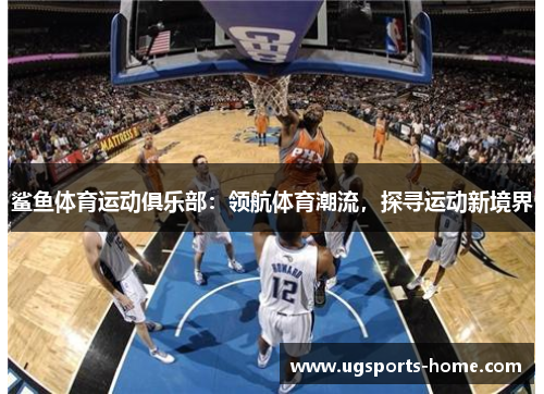 鲨鱼体育运动俱乐部：领航体育潮流，探寻运动新境界